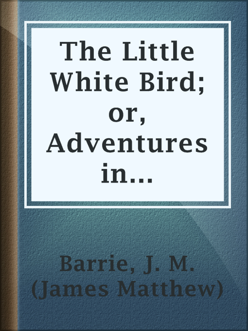 Title details for The Little White Bird; or, Adventures in Kensington gardens by J. M. (James Matthew) Barrie - Available